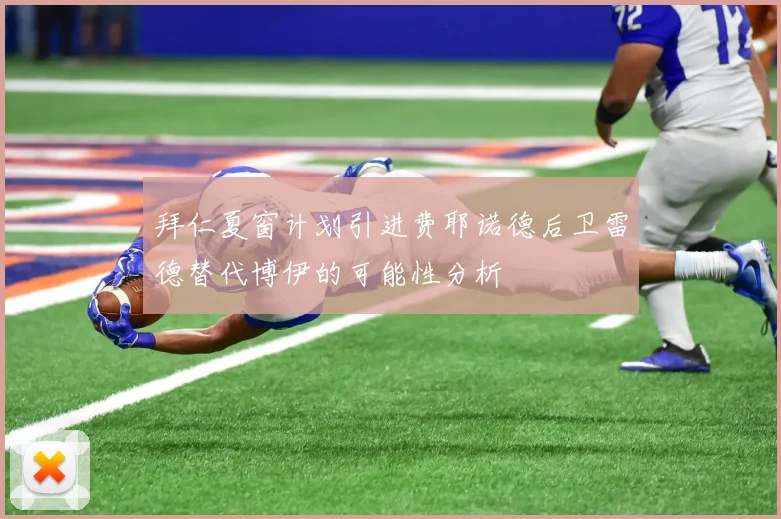 拜仁夏窗计划引进费耶诺德后卫雷德替代博伊的可能性分析