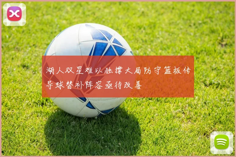 湖人双星难以独撑大局防守篮板传导球替补阵容亟待改善