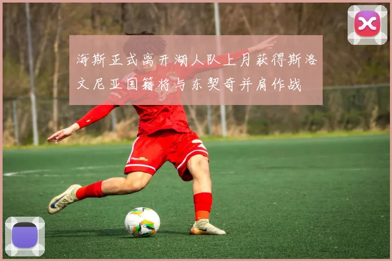 海斯正式离开湖人队上月获得斯洛文尼亚国籍将与东契奇并肩作战