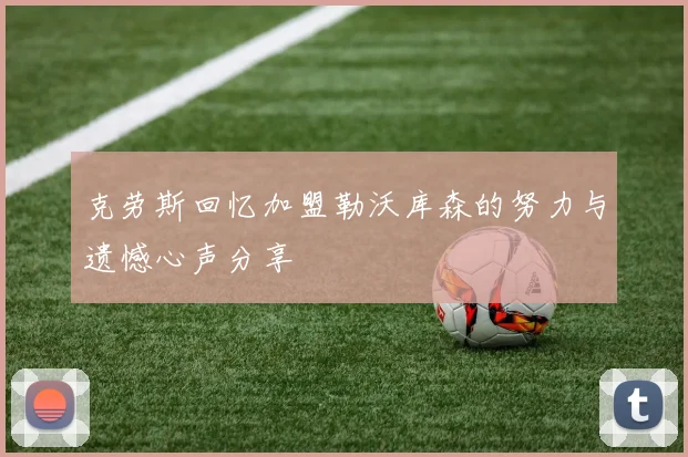 克劳斯回忆加盟勒沃库森的努力与遗憾心声分享