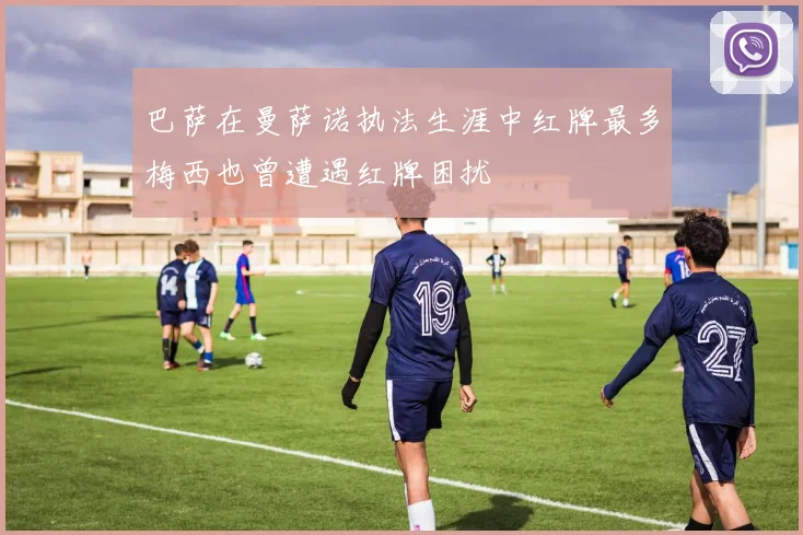 巴萨在曼萨诺执法生涯中红牌最多梅西也曾遭遇红牌困扰
