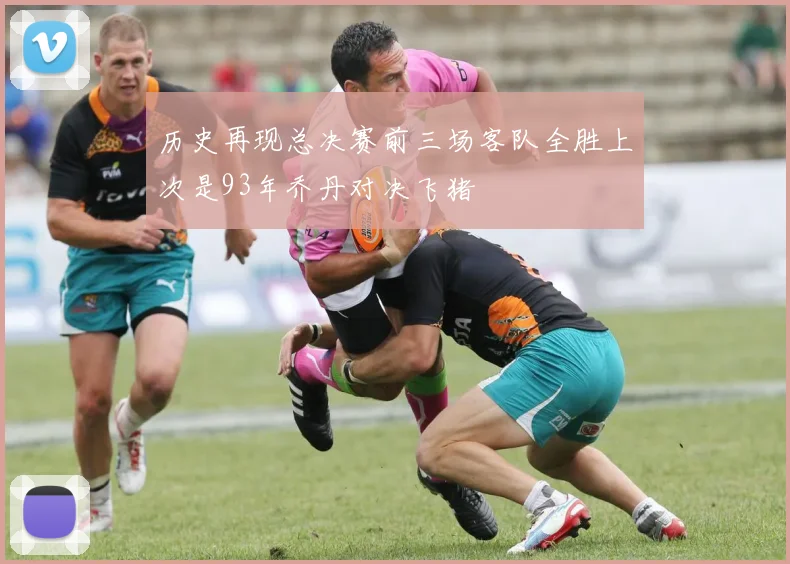 历史再现总决赛前三场客队全胜上次是93年乔丹对决飞猪