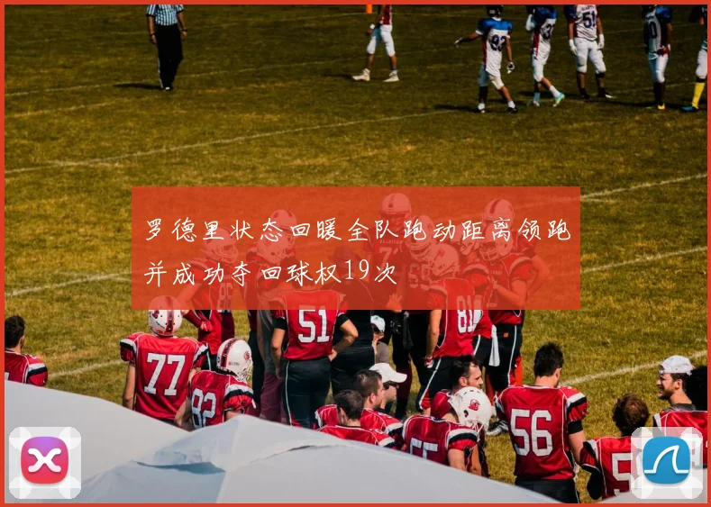 罗德里状态回暖全队跑动距离领跑并成功夺回球权19次