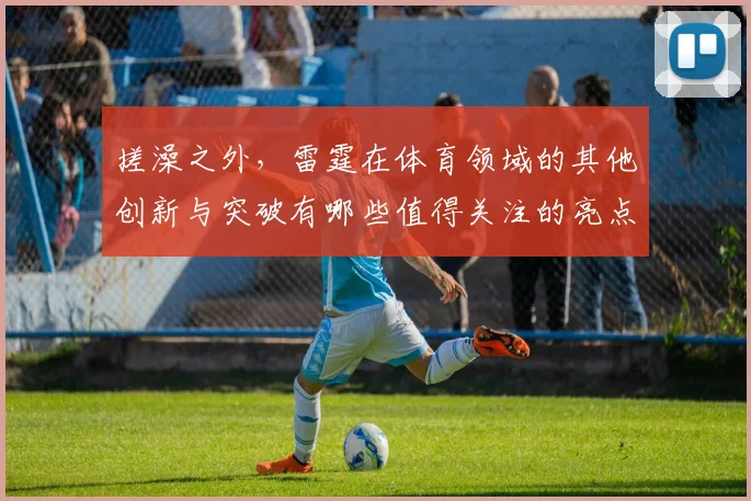 搓澡之外，雷霆在体育领域的其他创新与突破有哪些值得关注的亮点