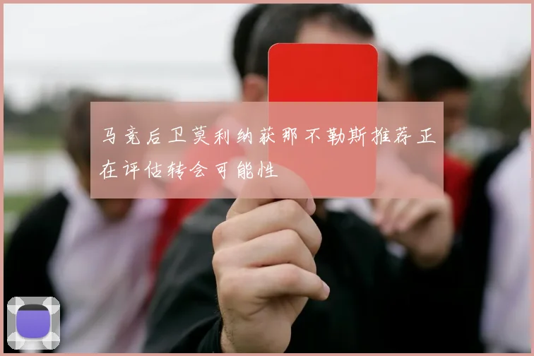 马竞后卫莫利纳获那不勒斯推荐正在评估转会可能性