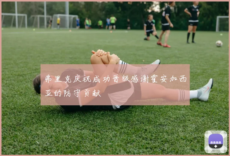 弗里克庆祝成功晋级感谢霍安加西亚的防守贡献